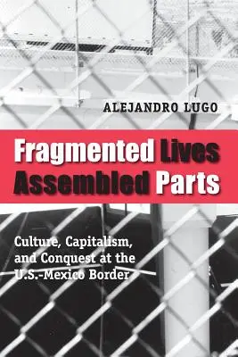 Vieți fragmentate, părți asamblate: Cultură, capitalism și cucerire la frontiera SUA-Mexic - Fragmented Lives, Assembled Parts: Culture, Capitalism, and Conquest at the U.S.-Mexico Border