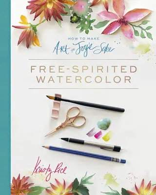 How to Make Art for Joy's Sake: Acuarelă cu spirit liber - How to Make Art for Joy's Sake: Free-Spirited Watercolor