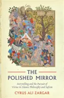 Oglinda lustruită: Povestirea și urmărirea virtuții în filosofia islamică și sufism - The Polished Mirror: Storytelling and the Pursuit of Virtue in Islamic Philosophy and Sufism