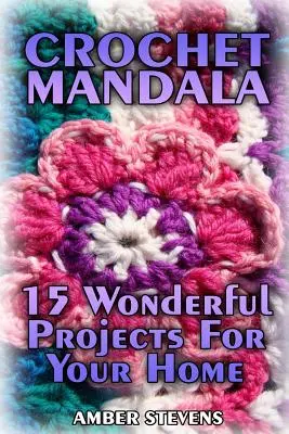 Mandala de croșetat: 15 proiecte minunate pentru casa ta: (modele de croșetat, cusături de croșetat) - Crochet Mandala: 15 Wonderful Projects For Your Home: (Crochet Patterns, Crochet Stitches)