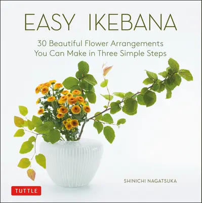 Easy Ikebana: 30 de aranjamente florale frumoase pe care le puteți face în trei pași simpli - Easy Ikebana: 30 Beautiful Flower Arrangements You Can Make in Three Simple Steps