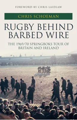 Rugby în spatele sârmei ghimpate - Turneul Springboks din 1969/70 în Marea Britanie și Irlanda - Rugby Behind Barbed Wire - The 1969/70 Springboks Tour of Britain and Ireland