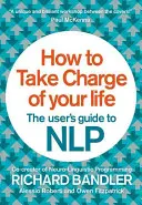 Cum să preiei controlul asupra vieții tale: Ghidul utilizatorului pentru Nlp - How to Take Charge of Your Life: The User's Guide to Nlp