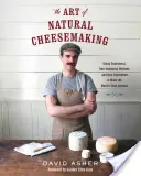 The Art of Natural Cheesemaking: Utilizarea metodelor tradiționale, non-industriale și a ingredientelor brute pentru a produce cele mai bune brânzeturi din lume - The Art of Natural Cheesemaking: Using Traditional, Non-Industrial Methods and Raw Ingredients to Make the World's Best Cheeses