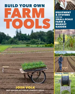 Construiește-ți propriile unelte agricole: Echipamente și sisteme pentru ferma și grădina de piață la scară mică - Build Your Own Farm Tools: Equipment & Systems for the Small-Scale Farm & Market Garden