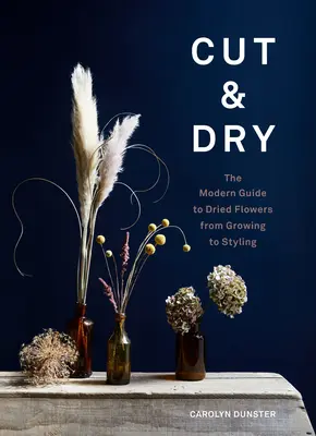 Cut & Dry: Ghidul modern pentru flori uscate, de la cultivare la styling - Cut & Dry: The Modern Guide to Dried Flowers from Growing to Styling