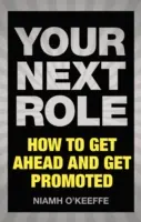Următorul tău rol: Cum să avansezi și să fii promovat - Your Next Role: How to Get Ahead and Get Promoted