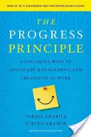Principiul progresului: Utilizarea câștigurilor mici pentru a stârni bucuria, implicarea și creativitatea la locul de muncă - The Progress Principle: Using Small Wins to Ignite Joy, Engagement, and Creativity at Work