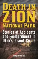Moarte în Parcul Național Zion: Povești de accidente și nebunii în Marele Cerc din Utah - Death in Zion National Park: Stories of Accidents and Foolhardiness in Utah's Grand Circle