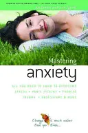 Cum să stăpânești anxietatea - Tot ce trebuie să știi pentru a depăși stresul, atacurile de panică, traumele, fobiile, obsesiile și multe altele - How to Master Anxiety - All You Need to Know to Overcome Stress, Panic Attacks, Trauma, Phobias, Obsessions and More