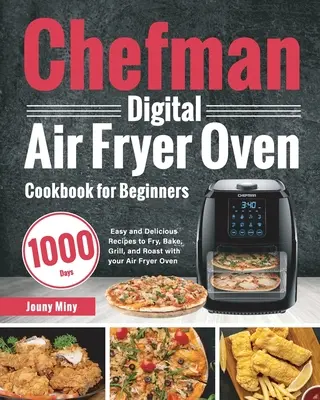 Chefman Digital Air Fryer Oven Cookbook pentru începători: 1000-Day Easy and Delicious Recipes to Fry, Bake, Grill, and Roast with your Air Fryer Oven - Chefman Digital Air Fryer Oven Cookbook for Beginners: 1000-Day Easy and Delicious Recipes to Fry, Bake, Grill, and Roast with your Air Fryer Oven
