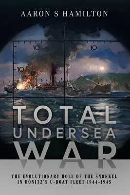 Război submarin total: Rolul evolutiv al snorkelului în flota de U-Boat-uri a lui Donitz 1944-1945 - Total Undersea War: The Evolutionary Role of the Snorkel in Donitz's U-Boat Fleet 1944-1945