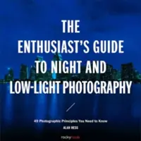 Ghidul pasionaților de fotografie de noapte și cu lumină slabă: 50 de principii fotografice pe care trebuie să le cunoașteți - The Enthusiast's Guide to Night and Low-Light Photography: 50 Photographic Principles You Need to Know
