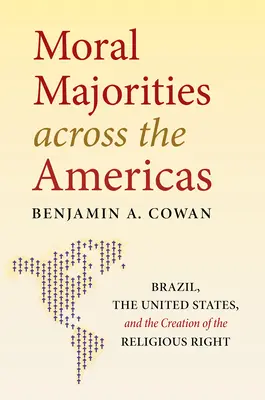 Moral Majorities Across the Americas: Brazil, the United States, and the Creation of the Religious Right (Brazilia, Statele Unite și crearea dreptei religioase) - Moral Majorities Across the Americas: Brazil, the United States, and the Creation of the Religious Right