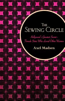 Cercul de cusut: Cel mai mare secret al Hollywood-ului - vedete feminine care au iubit alte femei - The Sewing Circle: Hollywood's Greatest Secret--Female Stars Who Loved Other Women