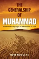 Generalitatea lui Mahomed: Bătălii și campanii ale Profetului lui Allah - The Generalship of Muhammad: Battles and Campaigns of the Prophet of Allah