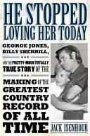 He Stopped Loving Her Today: George Jones, Billy Sherrill, and the Pretty-Much Totally True Story of the Making of the Greatest Country Record of A