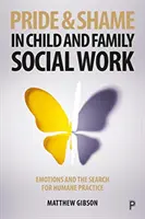 Mândrie și rușine în asistența socială pentru copii și familie: Emoțiile și căutarea unei practici umane (Emotions and the Search for Humane Practice) - Pride and Shame in Child and Family Social Work: Emotions and the Search for Humane Practice