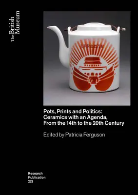 Oale, imprimeuri și politică: Ceramică cu o agendă, din secolul al XIV-lea până în secolul al XX-lea - Pots, Prints and Politics: Ceramics with an Agenda, from the 14th to the 20th Century