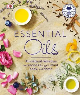 Uleiuri esențiale: Remedii și rețete complet naturale pentru minte, corp și casă - Essential Oils: All-Natural Remedies and Recipes for Your Mind, Body and Home