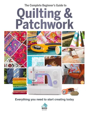 The Complete Beginner's Guide to Quilting & Patchwork: Tot ce aveți nevoie pentru a începe să creați astăzi - The Complete Beginner's Guide to Quilting & Patchwork: Everything You Need to Start Creating Today