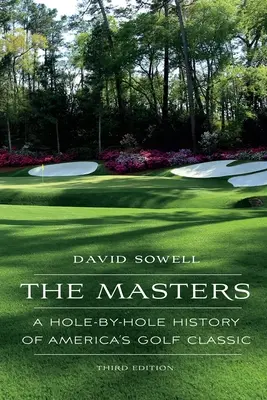 The Masters: O istorie gaură cu gaură a clasicului golfului american - The Masters: A Hole-by-Hole History of America's Golf Classic