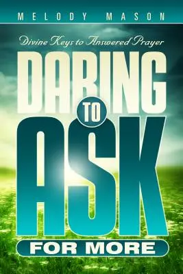 Îndrăzneala de a cere mai mult: Chei divine pentru o rugăciune cu răspuns - Daring to Ask for More: Divine Keys for Answered Prayer