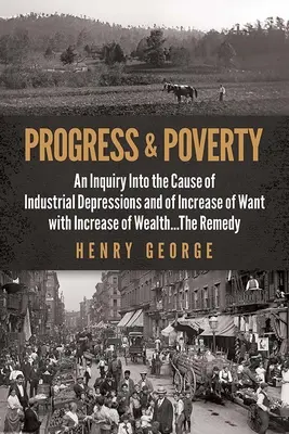 Progress and Poverty (Progres și sărăcie): An Inquiry Into the Cause of Industrial Depressions and of Increase of Want with Increase of Wealth . . . remediul - Progress and Poverty: An Inquiry Into the Cause of Industrial Depressions and of Increase of Want with Increase of Wealth . . . the Remedy