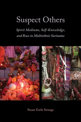 Alții suspecți: Mediumi spirituali, autocunoaștere și rasă în Suriname multietnic - Suspect Others: Spirit Mediums, Self-Knowledge, and Race in Multiethnic Suriname