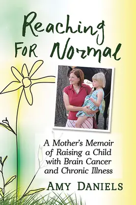 Reaching for Normal: Memoriile unei mame despre creșterea unui copil cu cancer cerebral și boală cronică - Reaching for Normal: A Mother's Memoir of Raising a Child with Brain Cancer and Chronic Illness