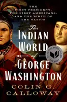 Lumea indiană a lui George Washington: The First President, the First Americans, and the Birth of the Nation - The Indian World of George Washington: The First President, the First Americans, and the Birth of the Nation