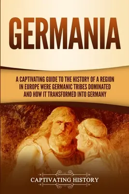 Germania: Un ghid captivant pentru istoria unei regiuni din Europa în care au dominat triburile germanice și cum s-a transformat în G - Germania: A Captivating Guide to the History of a Region in Europe Where Germanic Tribes Dominated and How It Transformed into G