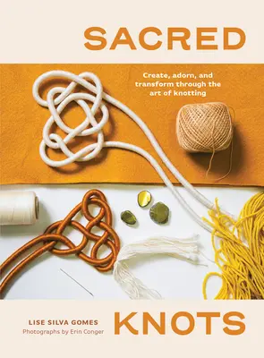 Noduri sacre: Creați, împodobiți și transformați prin arta nodurilor - Sacred Knots: Create, Adorn, and Transform Through the Art of Knotting