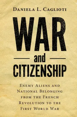 Război și cetățenie: Enemy Aliens and National Belonging from the French Revolution to the First World War - War and Citizenship: Enemy Aliens and National Belonging from the French Revolution to the First World War