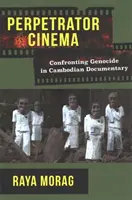 Perpetrator Cinema: Confruntarea genocidului în documentarul cambodgian - Perpetrator Cinema: Confronting Genocide in Cambodian Documentary
