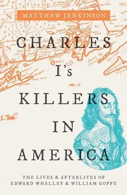 Ucigașii lui Carol I în America: Viețile și post viețile lui Edward Whalley și William Goffe - Charles I's Killers in America: The Lives and Afterlives of Edward Whalley and William Goffe