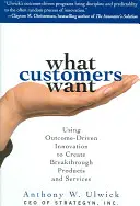What Customers Want: Using Outcome-Driven Innovation to Create Breakthrough Products and Services: Folosind inovarea orientată spre rezultate pentru a crea produse revoluționare: Customers and Customers: Using Outcome-Driven Innovation to Create Breakthro - What Customers Want: Using Outcome-Driven Innovation to Create Breakthrough Products and Services: Using Outcome-Driven Innovation to Create Breakthro