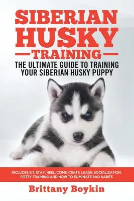 Siberian Husky Training - Ghidul suprem pentru antrenarea cățelușului tău Siberian Husky: Include Sit, Stay, Heel, Come, Crate, Leash, Socializare, Potty - Siberian Husky Training - The Ultimate Guide to Training Your Siberian Husky Puppy: Includes Sit, Stay, Heel, Come, Crate, Leash, Socialization, Potty