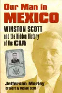 Omul nostru din Mexic: Winston Scott și istoria ascunsă a CIA - Our Man in Mexico: Winston Scott and the Hidden History of the CIA