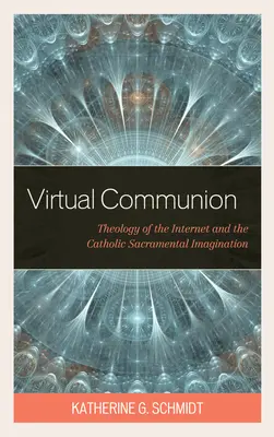 Comuniunea virtuală: Teologia internetului și imaginația sacramentală catolică - Virtual Communion: Theology of the Internet and the Catholic Sacramental Imagination