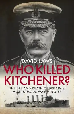 Cine l-a ucis pe Kitchener? Viața și moartea celui mai faimos ministru de război al Marii Britanii - Who Killed Kitchener?: The Life and Death of Britain's Most Famous War Minister