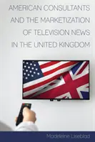 Consultanții americani și marketizarea știrilor de televiziune în Regatul Unit - American Consultants and the Marketization of Television News in the United Kingdom