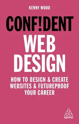 Confident Web Design: Cum să proiectați și să creați site-uri web și să vă asigurați cariera pentru viitor - Confident Web Design: How to Design and Create Websites and Futureproof Your Career