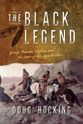 Legenda neagră: George Bascom, Cochise și începutul războaielor cu apașii - The Black Legend: George Bascom, Cochise, and the Start of the Apache Wars