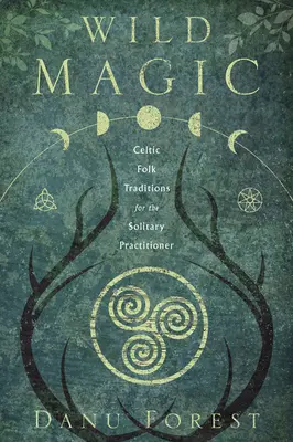 Magia sălbatică: Tradiții populare celtice pentru practicanții solitari - Wild Magic: Celtic Folk Traditions for the Solitary Practitioner