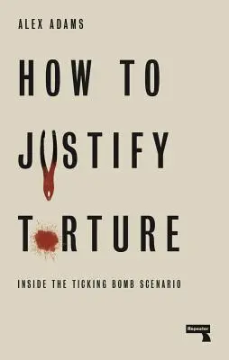 Cum să justifici tortura: În interiorul scenariului bombei cu ceas - How to Justify Torture: Inside the Ticking Bomb Scenario