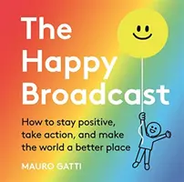 Happy Broadcast - Cum să rămâi pozitiv, să acționezi și să faci lumea un loc mai bun - Happy Broadcast - How to stay positive, take action, and make the world a better place