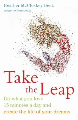 Take the Leap: Fă ceea ce îți place 15 minute pe zi și creează-ți viața visurilor tale - Take the Leap: Do What You Love 15 Minutes a Day and Create the Life of Your Dreams