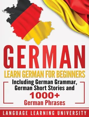 Germană: Învață germană pentru începători, inclusiv gramatică germană, povestiri scurte germane și peste 1000 de fraze germane - German: Learn German For Beginners Including German Grammar, German Short Stories and 1000+ German Phrases