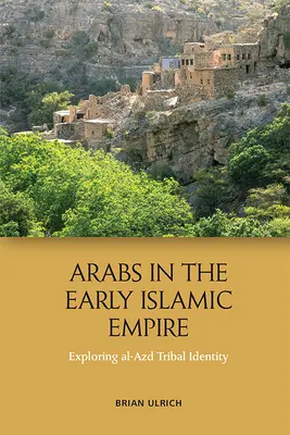 Arabii în Imperiul Islamic timpuriu: Explorarea identității tribale Al-Azd - Arabs in the Early Islamic Empire: Exploring Al-Azd Tribal Identity